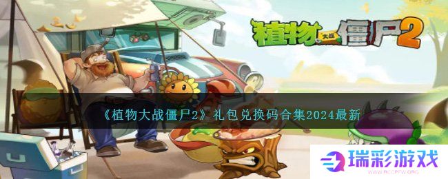 2024最新植物大战僵尸2兑换码一览 pvz2最新礼包码汇总