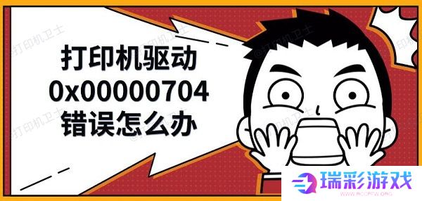 打印机驱动0x00000704错误怎么办，解决修复方法